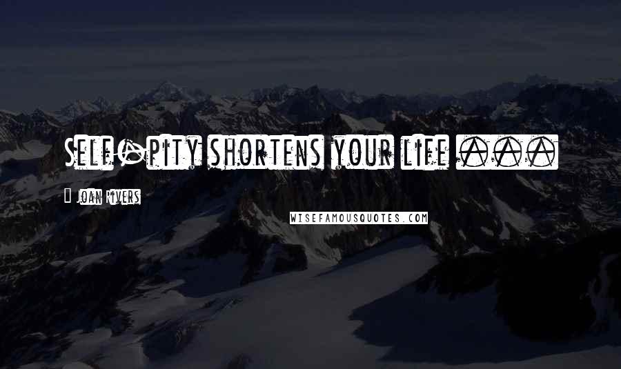 Joan Rivers Quotes: Self-pity shortens your life ...