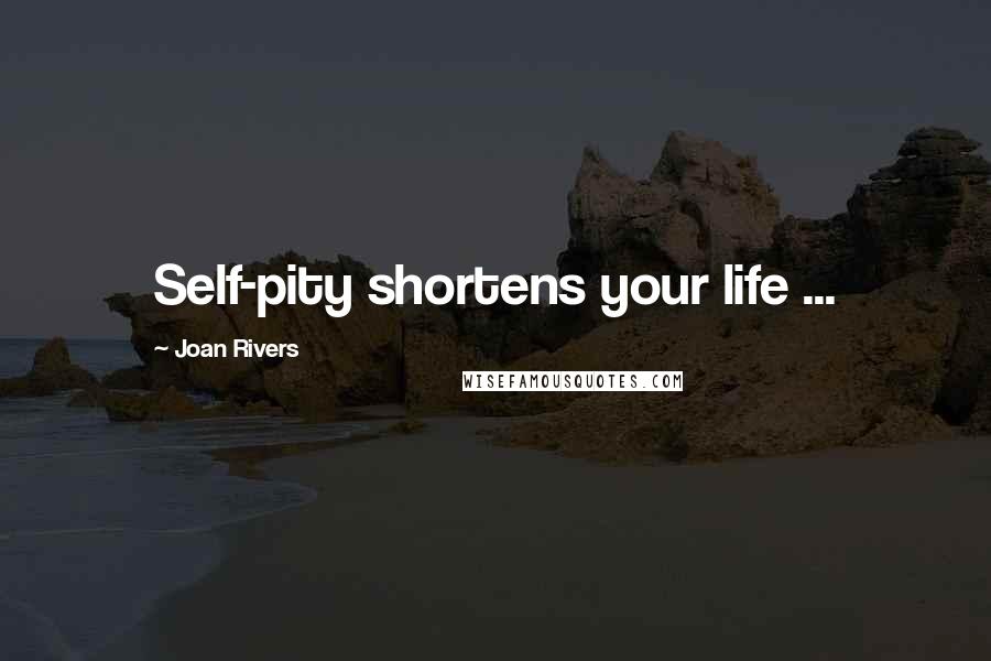 Joan Rivers Quotes: Self-pity shortens your life ...