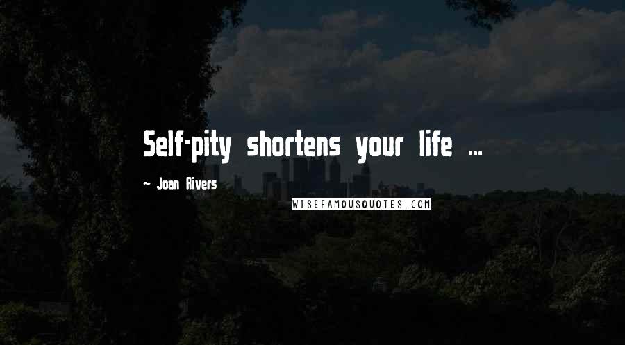 Joan Rivers Quotes: Self-pity shortens your life ...
