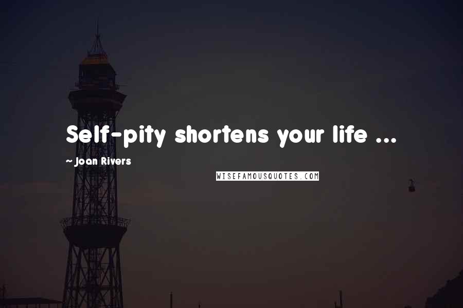 Joan Rivers Quotes: Self-pity shortens your life ...