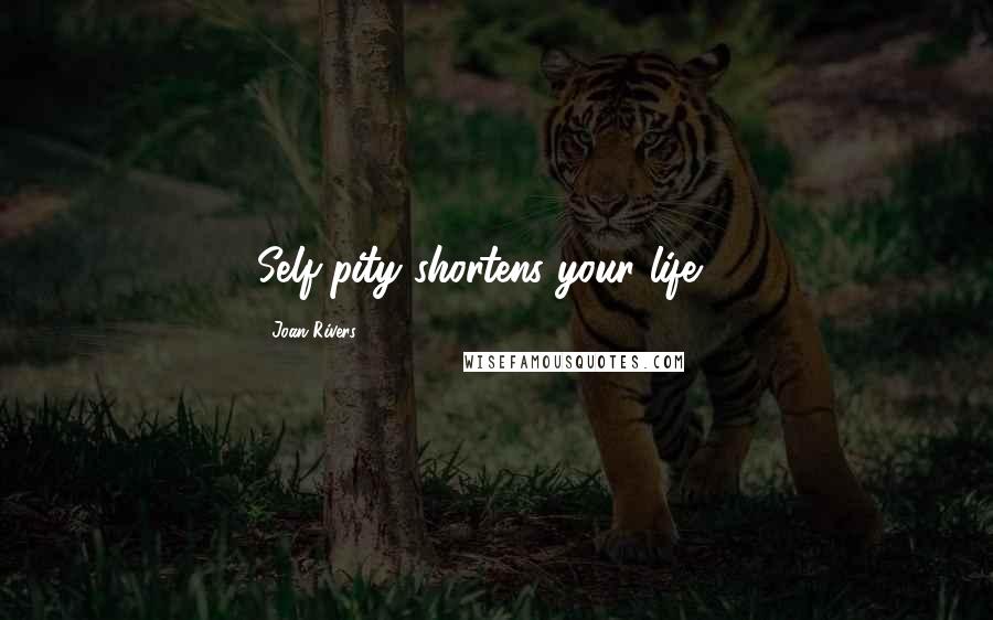 Joan Rivers Quotes: Self-pity shortens your life ...