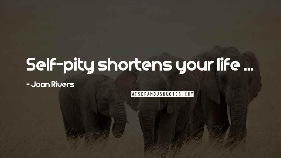 Joan Rivers Quotes: Self-pity shortens your life ...