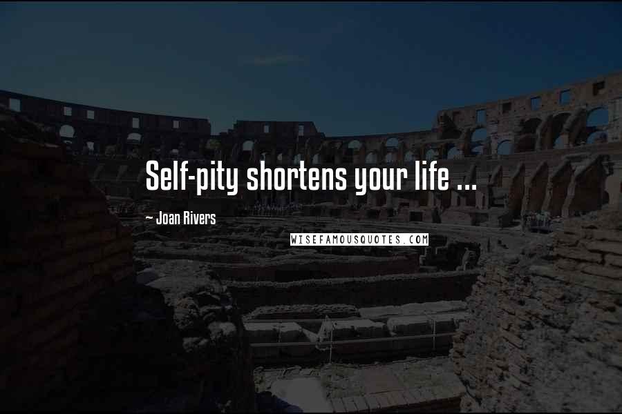 Joan Rivers Quotes: Self-pity shortens your life ...