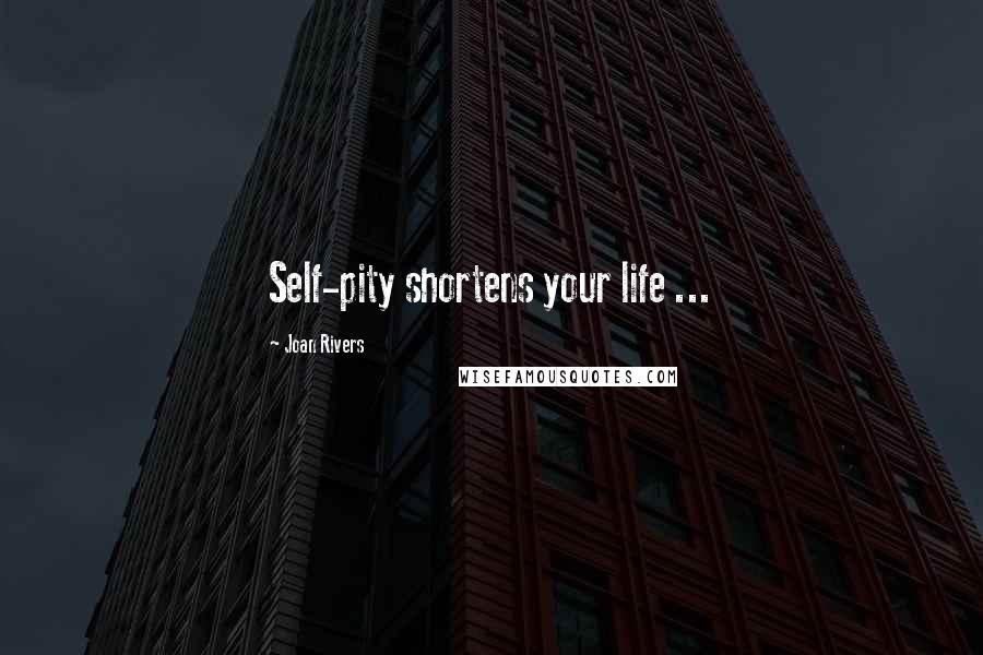Joan Rivers Quotes: Self-pity shortens your life ...