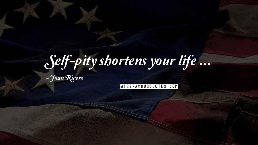 Joan Rivers Quotes: Self-pity shortens your life ...