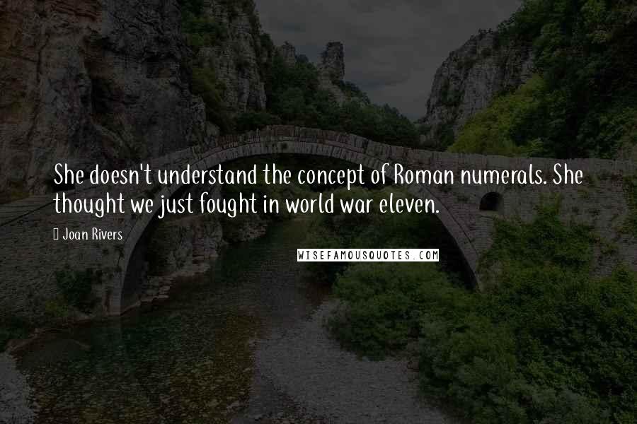 Joan Rivers Quotes: She doesn't understand the concept of Roman numerals. She thought we just fought in world war eleven.