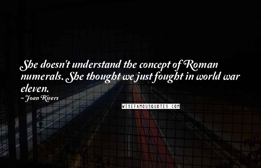 Joan Rivers Quotes: She doesn't understand the concept of Roman numerals. She thought we just fought in world war eleven.