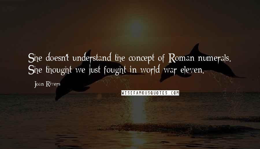 Joan Rivers Quotes: She doesn't understand the concept of Roman numerals. She thought we just fought in world war eleven.