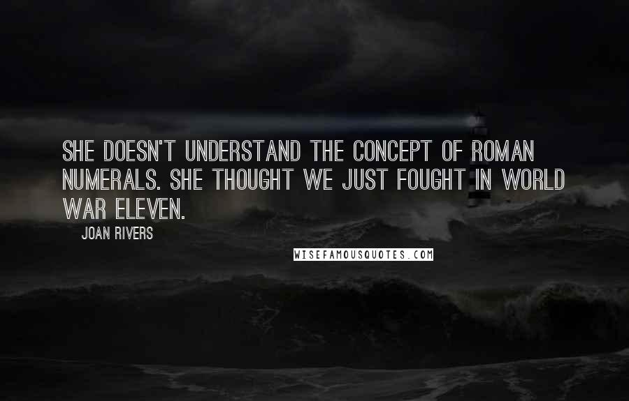 Joan Rivers Quotes: She doesn't understand the concept of Roman numerals. She thought we just fought in world war eleven.