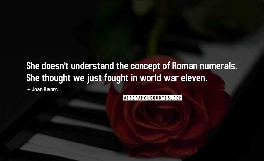 Joan Rivers Quotes: She doesn't understand the concept of Roman numerals. She thought we just fought in world war eleven.