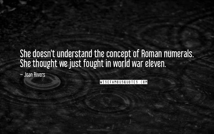 Joan Rivers Quotes: She doesn't understand the concept of Roman numerals. She thought we just fought in world war eleven.