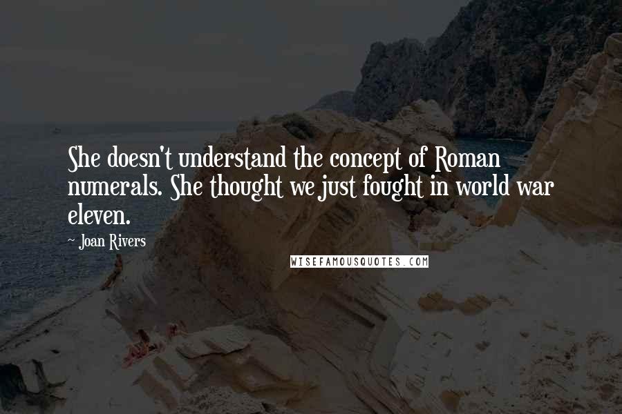 Joan Rivers Quotes: She doesn't understand the concept of Roman numerals. She thought we just fought in world war eleven.