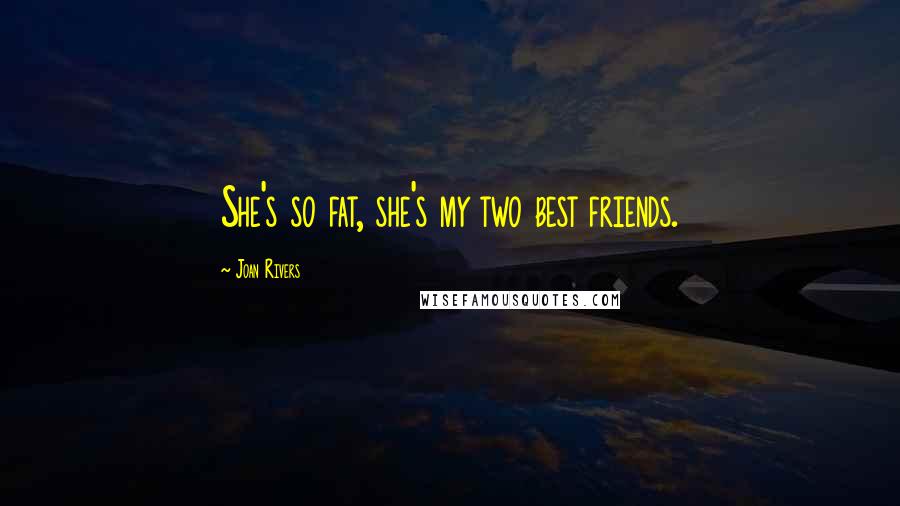 Joan Rivers Quotes: She's so fat, she's my two best friends.