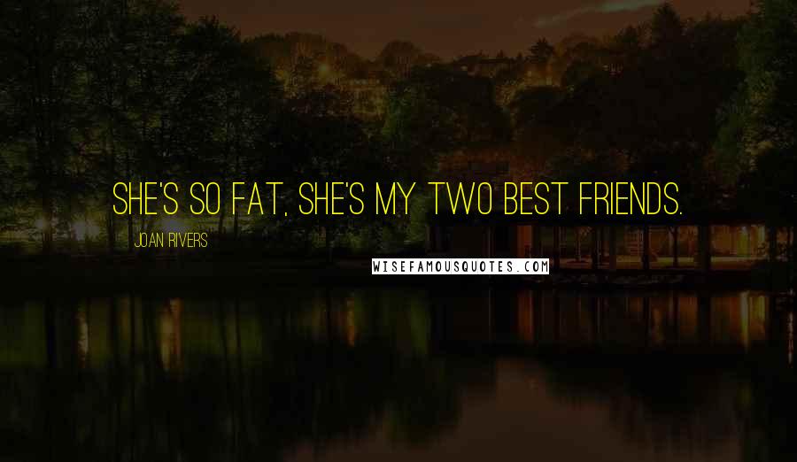 Joan Rivers Quotes: She's so fat, she's my two best friends.