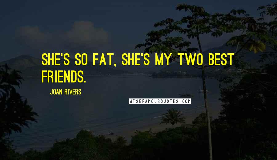 Joan Rivers Quotes: She's so fat, she's my two best friends.