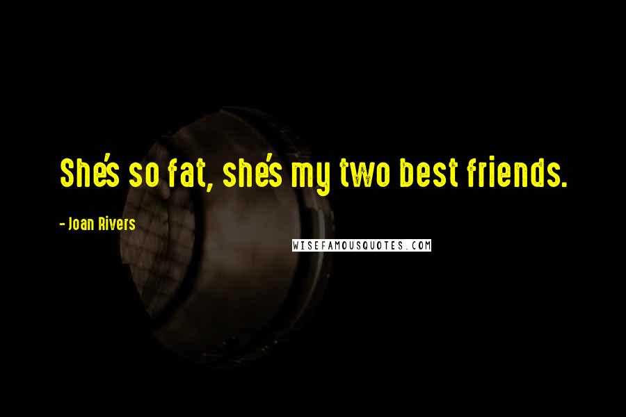 Joan Rivers Quotes: She's so fat, she's my two best friends.