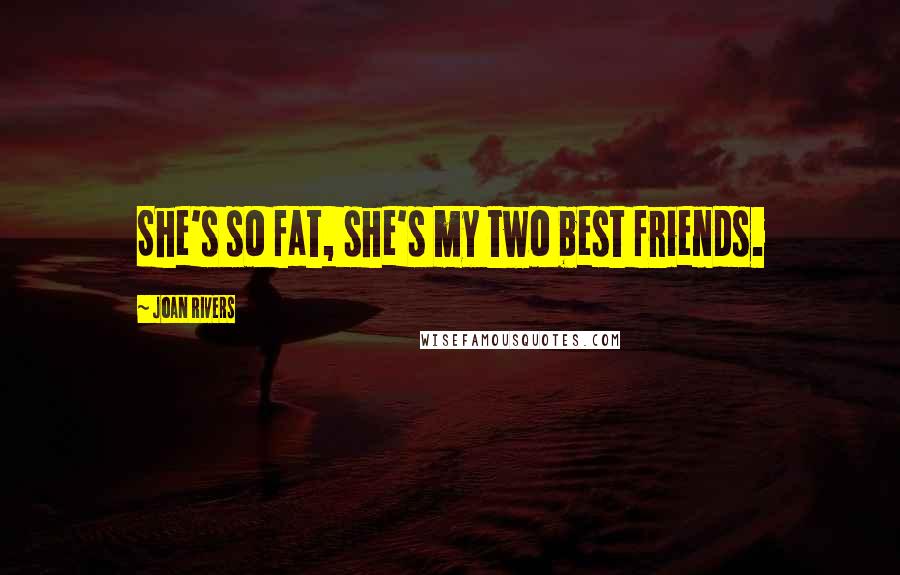 Joan Rivers Quotes: She's so fat, she's my two best friends.