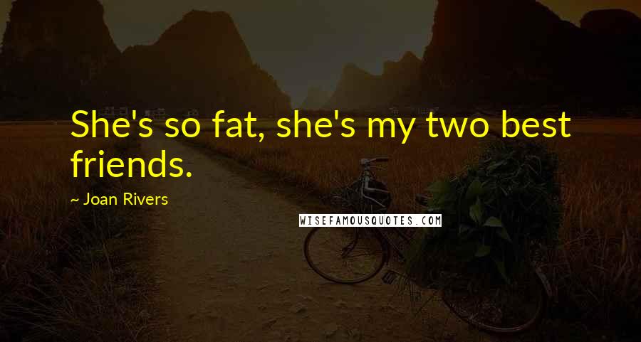 Joan Rivers Quotes: She's so fat, she's my two best friends.