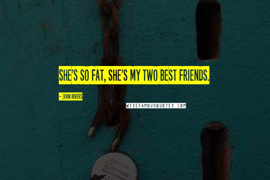 Joan Rivers Quotes: She's so fat, she's my two best friends.