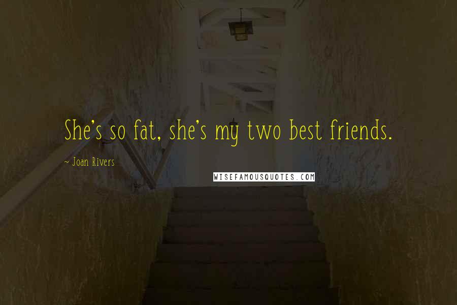 Joan Rivers Quotes: She's so fat, she's my two best friends.