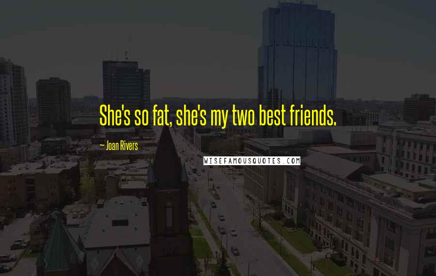 Joan Rivers Quotes: She's so fat, she's my two best friends.