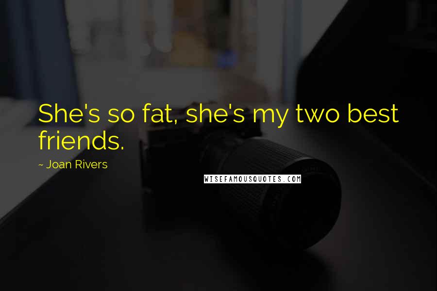 Joan Rivers Quotes: She's so fat, she's my two best friends.