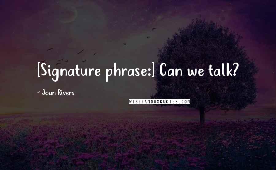 Joan Rivers Quotes: [Signature phrase:] Can we talk?