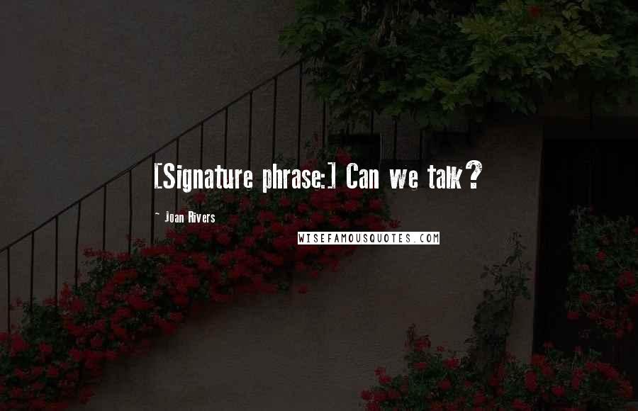 Joan Rivers Quotes: [Signature phrase:] Can we talk?