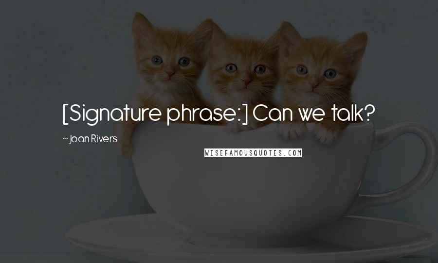 Joan Rivers Quotes: [Signature phrase:] Can we talk?