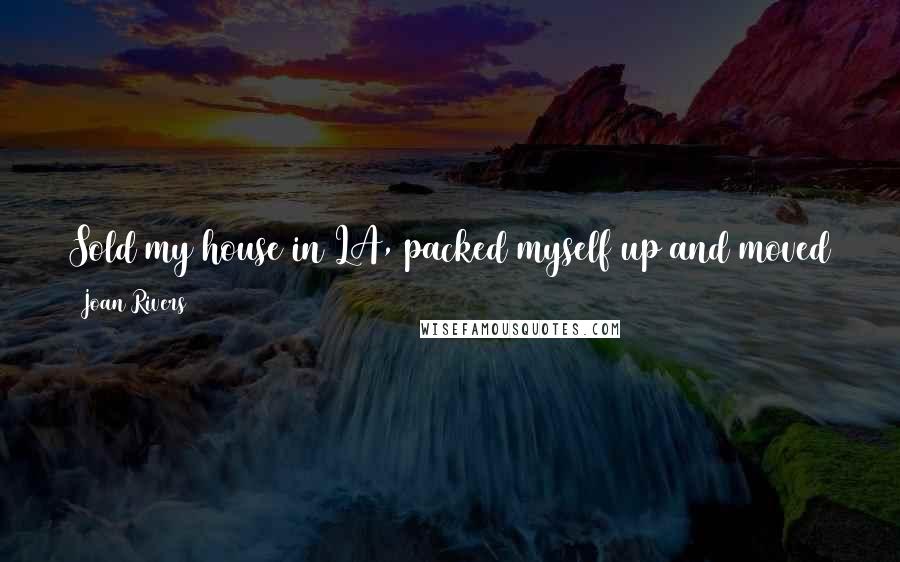 Joan Rivers Quotes: Sold my house in LA, packed myself up and moved to New York, not knowing anybody. Friends are very hard to make after a certain age.