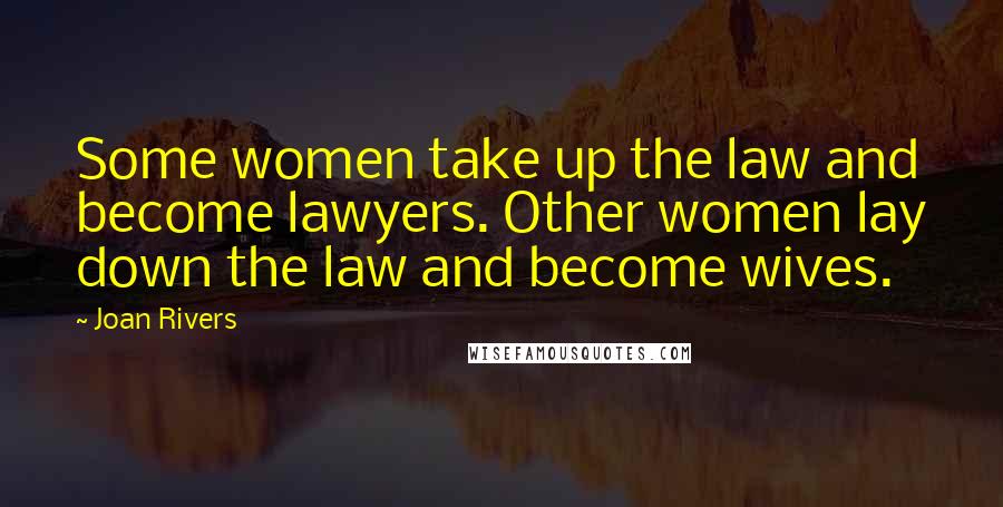Joan Rivers Quotes: Some women take up the law and become lawyers. Other women lay down the law and become wives.