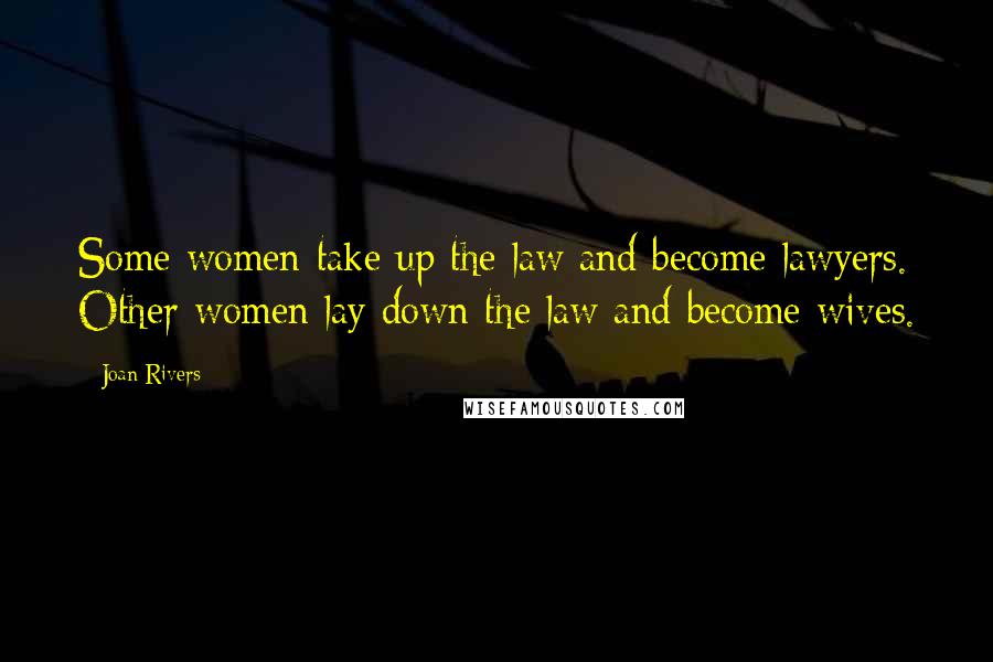 Joan Rivers Quotes: Some women take up the law and become lawyers. Other women lay down the law and become wives.