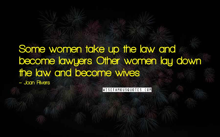 Joan Rivers Quotes: Some women take up the law and become lawyers. Other women lay down the law and become wives.