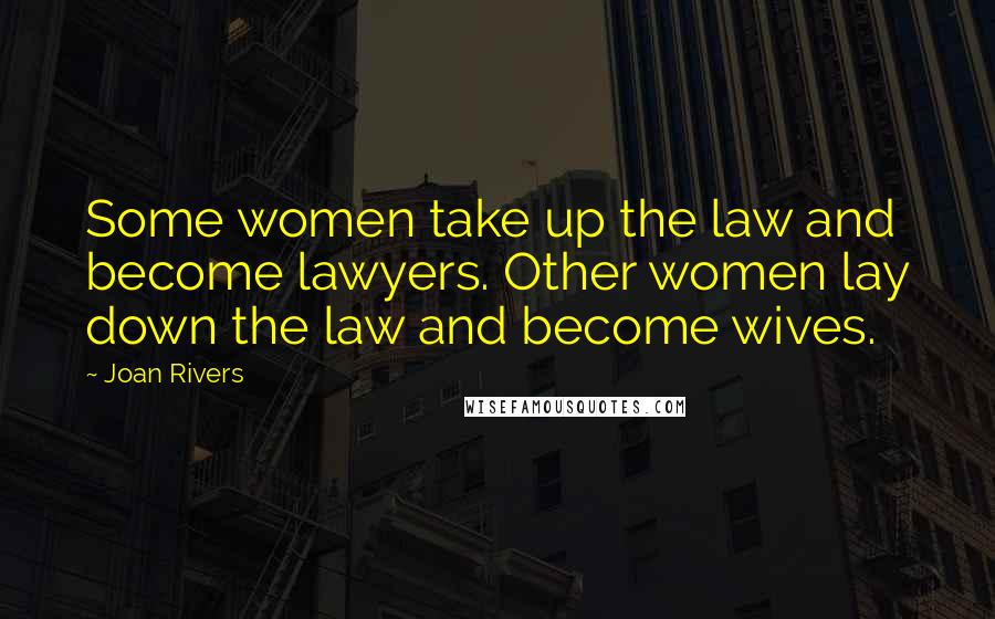 Joan Rivers Quotes: Some women take up the law and become lawyers. Other women lay down the law and become wives.