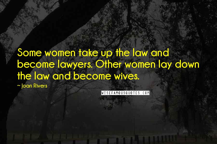 Joan Rivers Quotes: Some women take up the law and become lawyers. Other women lay down the law and become wives.