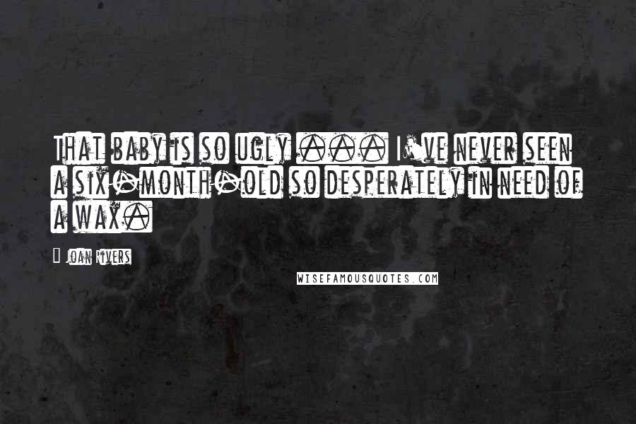 Joan Rivers Quotes: That baby is so ugly ... I've never seen a six-month-old so desperately in need of a wax.