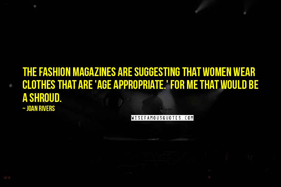 Joan Rivers Quotes: The fashion magazines are suggesting that women wear clothes that are 'age appropriate.' For me that would be a shroud.