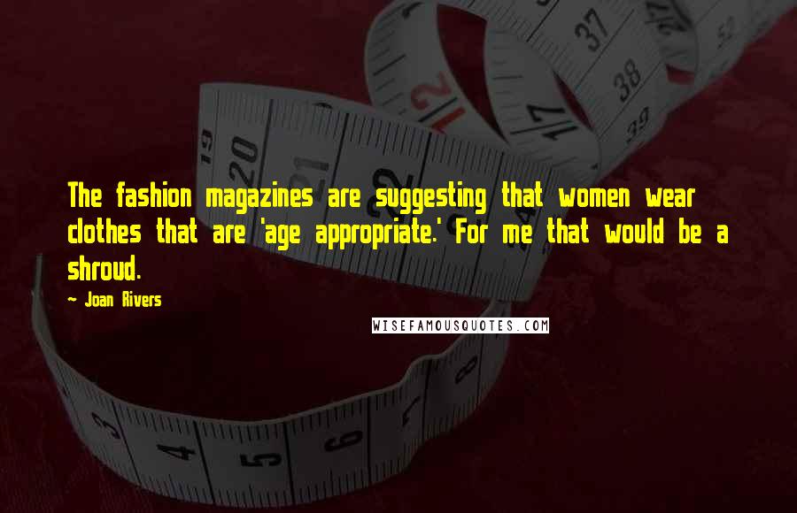 Joan Rivers Quotes: The fashion magazines are suggesting that women wear clothes that are 'age appropriate.' For me that would be a shroud.