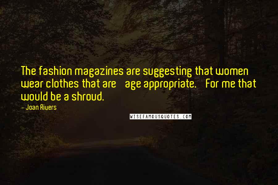 Joan Rivers Quotes: The fashion magazines are suggesting that women wear clothes that are 'age appropriate.' For me that would be a shroud.