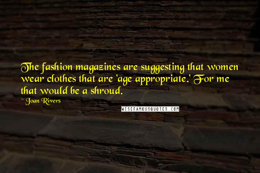 Joan Rivers Quotes: The fashion magazines are suggesting that women wear clothes that are 'age appropriate.' For me that would be a shroud.