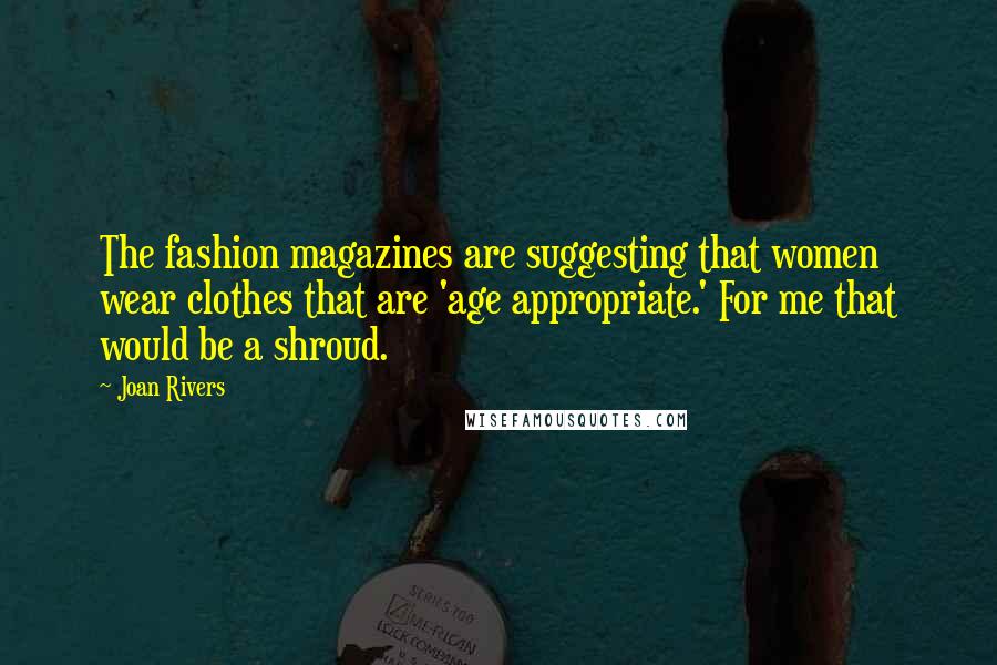 Joan Rivers Quotes: The fashion magazines are suggesting that women wear clothes that are 'age appropriate.' For me that would be a shroud.