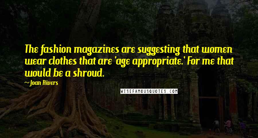 Joan Rivers Quotes: The fashion magazines are suggesting that women wear clothes that are 'age appropriate.' For me that would be a shroud.