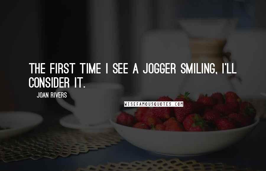 Joan Rivers Quotes: The first time I see a jogger smiling, I'll consider it.