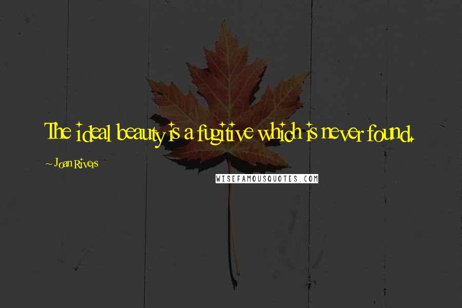 Joan Rivers Quotes: The ideal beauty is a fugitive which is never found.