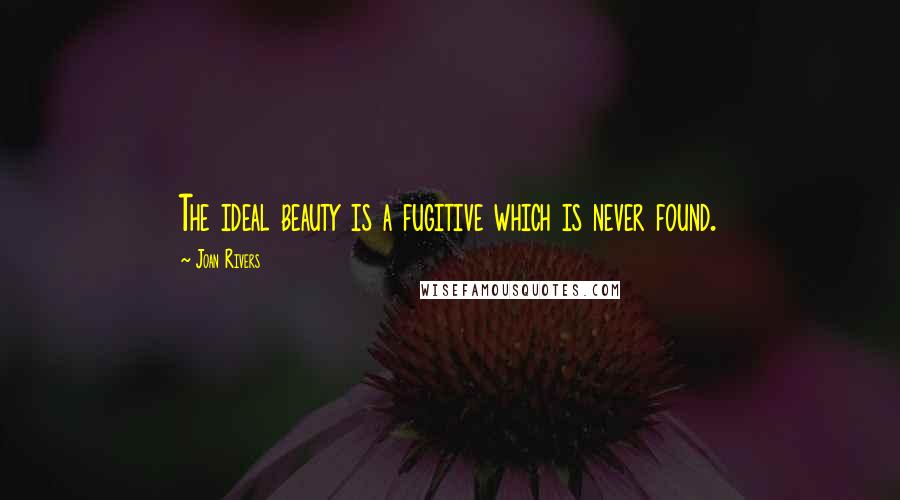 Joan Rivers Quotes: The ideal beauty is a fugitive which is never found.