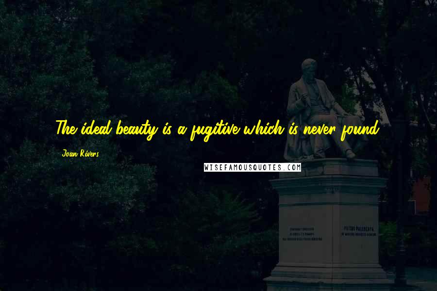 Joan Rivers Quotes: The ideal beauty is a fugitive which is never found.