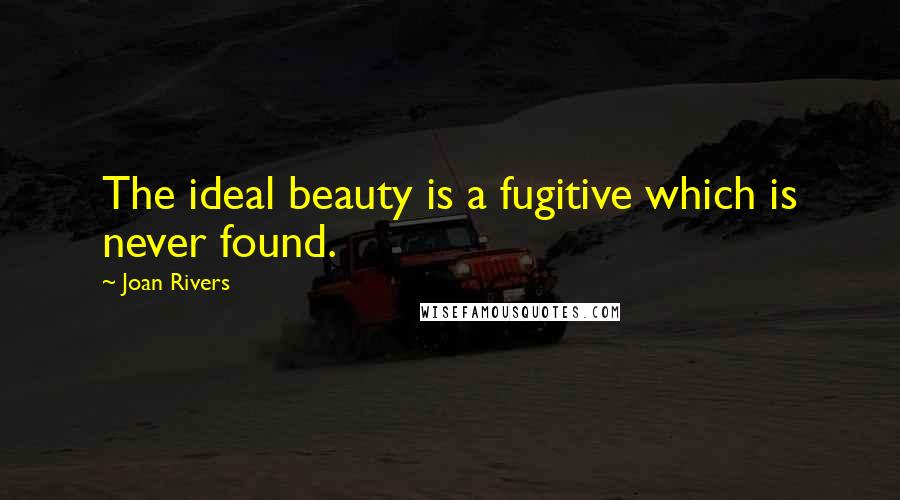 Joan Rivers Quotes: The ideal beauty is a fugitive which is never found.