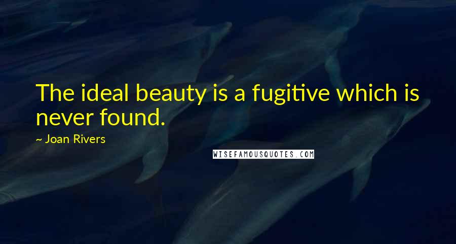 Joan Rivers Quotes: The ideal beauty is a fugitive which is never found.