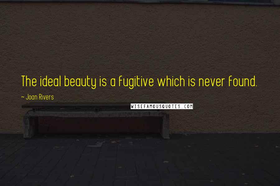 Joan Rivers Quotes: The ideal beauty is a fugitive which is never found.