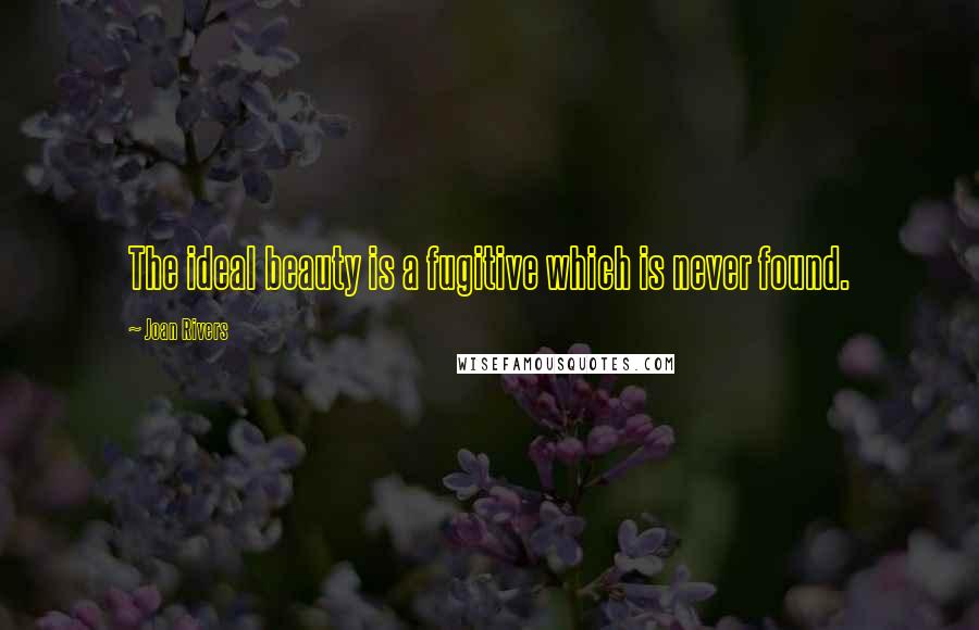 Joan Rivers Quotes: The ideal beauty is a fugitive which is never found.